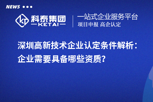 深圳高新技術企業(yè)認定條件解析:企業(yè)需要具備哪些資質?