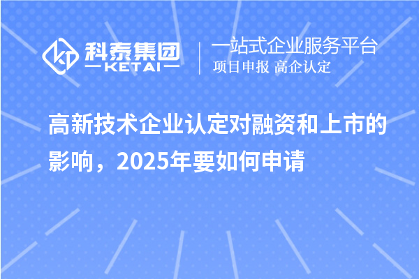 高新技術企業(yè)認定對融資和上市的影響，2025年要如何申請