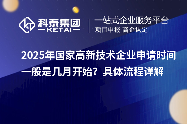 2025年國(guó)家高新技術(shù)企業(yè)申請(qǐng)時(shí)間一般是幾月開始？具體流程詳解
