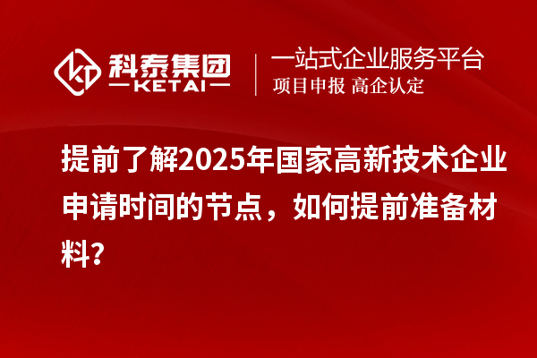 提前了解2025年國家高新技術(shù)企業(yè)申請時間的節(jié)點(diǎn)，如何提前準(zhǔn)備材料？