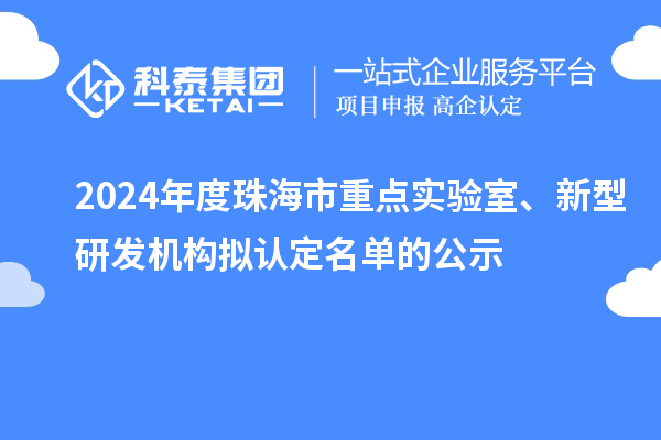2024年度珠海市重點實驗室、新型研發(fā)機構(gòu)擬認(rèn)定名單的公示