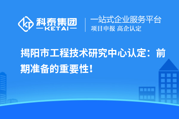 揭陽市工程技術研究中心認定：前期準備的重要性！