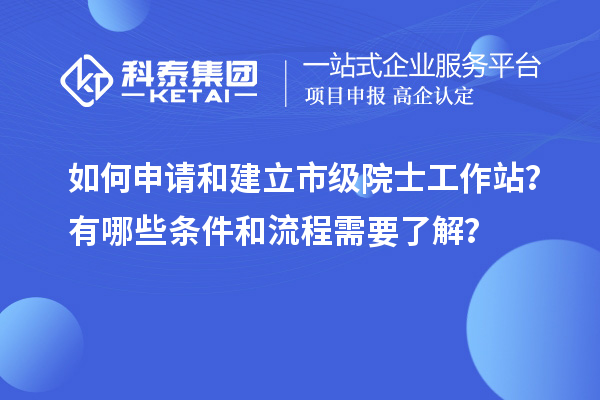 如何申請和建立市級院士工作站？有哪些條件和流程需要了解？
