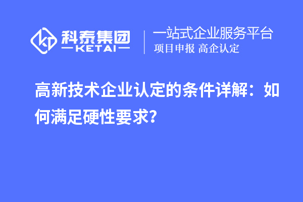 <a href=http://www.cfu6.com target=_blank class=infotextkey>高新技術(shù)企業(yè)認定</a>的條件詳解：如何滿足硬性要求？
