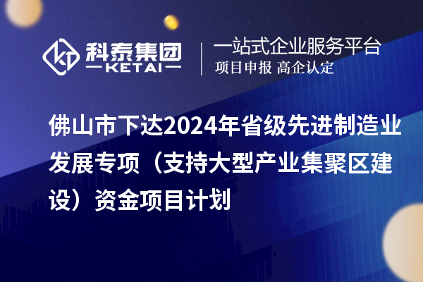 佛山市下達(dá)2024年省級(jí)先進(jìn)制造業(yè)發(fā)展專項(xiàng)（支持大型產(chǎn)業(yè)集聚區(qū)建設(shè)）資金項(xiàng)目計(jì)劃