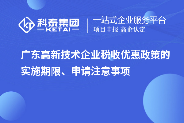 廣東高新技術企業(yè)稅收優(yōu)惠政策的實施期限、申請注意事項