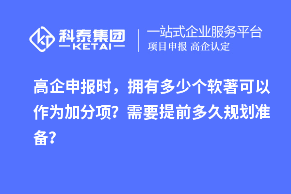 高企申報(bào)時(shí)，擁有多少個(gè)軟著可以作為加分項(xiàng)？需要提前多久規(guī)劃準(zhǔn)備？