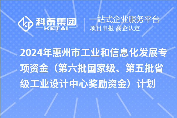 2024年惠州市工業(yè)和信息化發(fā)展專項(xiàng)資金(第六批國(guó)家級(jí)、第五批省級(jí)工業(yè)設(shè)計(jì)中心獎(jiǎng)勵(lì)資金)計(jì)劃