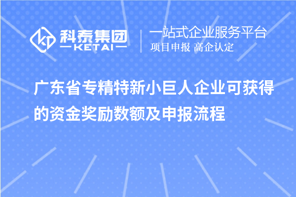 廣東省專精特新小巨人企業(yè)可獲得的資金獎勵數額及申報流程