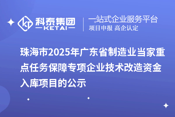 珠海市2025年廣東省制造業(yè)當家重點任務(wù)保障專項企業(yè)技術(shù)改造資金入庫項目的公示