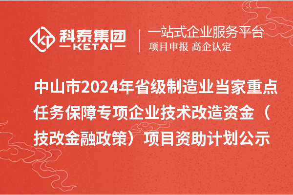 中山市2024年省級制造業(yè)當(dāng)家重點(diǎn)任務(wù)保障專項企業(yè)技術(shù)改造資金（技改金融政策）項目資助計劃公示