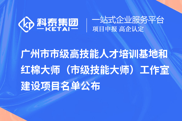 廣州市市級高技能人才培訓基地和紅棉大師(市級技能大師)工作室建設項目名單公布