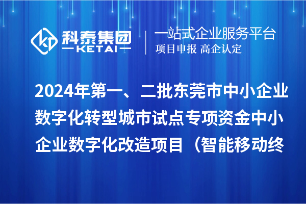2024年第一、二批東莞市中小企業(yè)數(shù)字化轉(zhuǎn)型城市試點(diǎn)專項(xiàng)資金中小企業(yè)數(shù)字化改造項(xiàng)目（智能移動(dòng)終端行業(yè)）擬資助企業(yè)名單的公示
