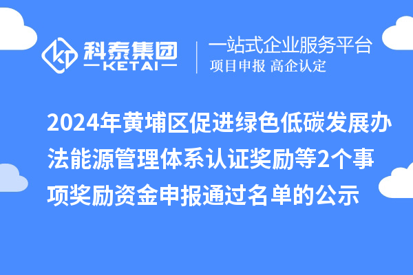 2024年廣州市黃埔區(qū)促進(jìn)綠色低碳發(fā)展辦法能源管理體系認(rèn)證獎勵等2個事項獎勵資金申報通過名單的公示