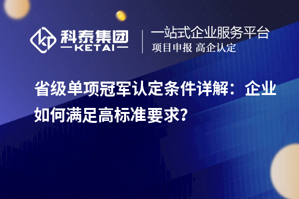 省級單項冠軍認定條件詳解：企業(yè)如何滿足高標準要求？