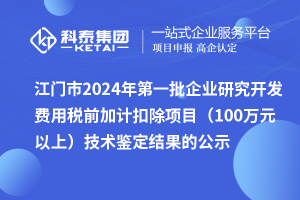 江門市2024年第一批企業(yè)研究開發(fā)費(fèi)用稅前加計(jì)扣除項(xiàng)目(100萬元以上)技術(shù)鑒定結(jié)果的公示