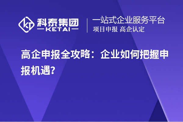 高企申報(bào)全攻略：企業(yè)如何把握申報(bào)機(jī)遇？