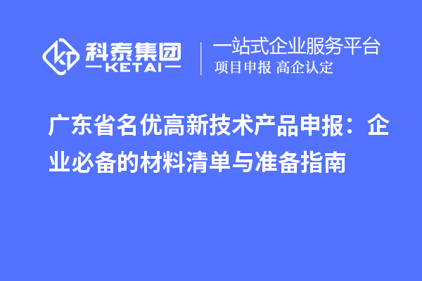廣東省名優(yōu)高新技術產品申報:企業(yè)必備的材料清單與準備指南