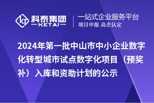 2024年第一批中山市中小企業(yè)數(shù)字化轉(zhuǎn)型城市試點數(shù)字化項目（預(yù)獎補）入庫和資助計劃的公示