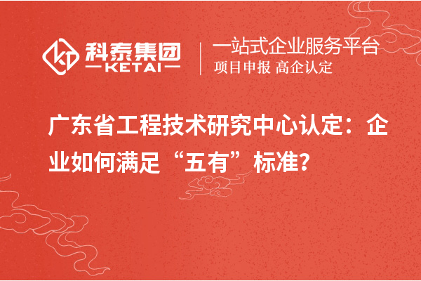 廣東<a href=http://www.cfu6.com/fuwu/gongchengzhongxin.html target=_blank class=infotextkey>省工程技術研究中心認定</a>：企業(yè)如何滿足“五有”標準？