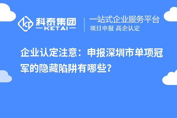 企業(yè)認(rèn)定注意：申報深圳市制造業(yè)單項(xiàng)冠軍的隱藏陷阱有哪些？