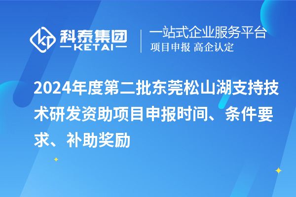 2024年度第二批東莞松山湖支持技術研發(fā)資助項目申報時間、條件要求、補助獎勵