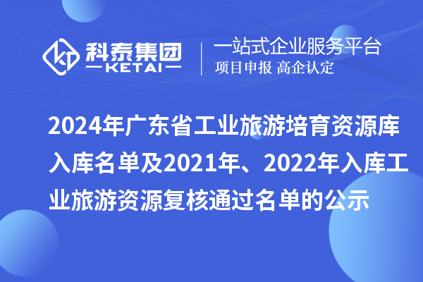 2024年廣東省工業(yè)旅游培育資源庫入庫名單及2021年、2022年入庫工業(yè)旅游資源復(fù)核通過名單的公示