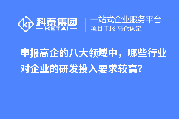 申報(bào)高企的八大領(lǐng)域中，哪些行業(yè)對(duì)企業(yè)的研發(fā)投入要求較高？
