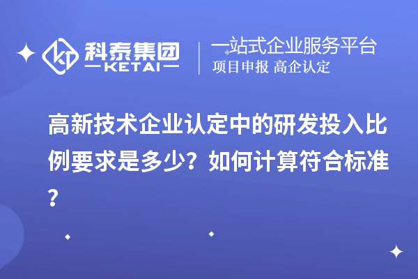 高新技術(shù)企業(yè)認(rèn)定中的研發(fā)投入比例要求是多少？如何計算符合標(biāo)準(zhǔn)？