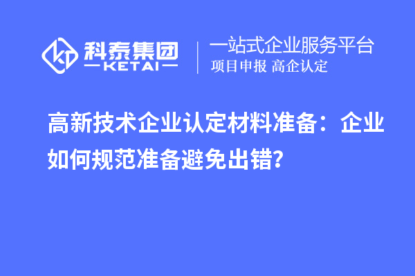 高新技術(shù)企業(yè)認(rèn)定材料準(zhǔn)備：企業(yè)如何規(guī)范準(zhǔn)備避免出錯(cuò)？