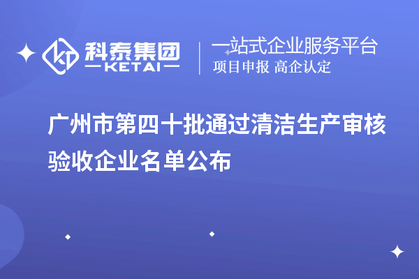 廣州市第四十批通過清潔生產審核驗收企業(yè)名單公布