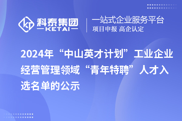 2024年“中山英才計劃”工業(yè)企業(yè)經(jīng)營管理領(lǐng)域“青年特聘”人才入選名單的公示
