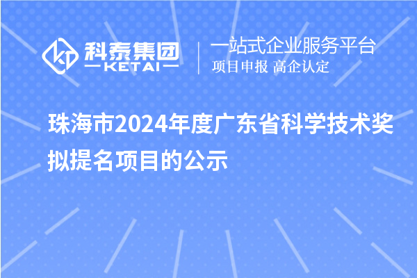 珠海市2024年度廣東省科學(xué)技術(shù)獎(jiǎng)擬提名項(xiàng)目的公示