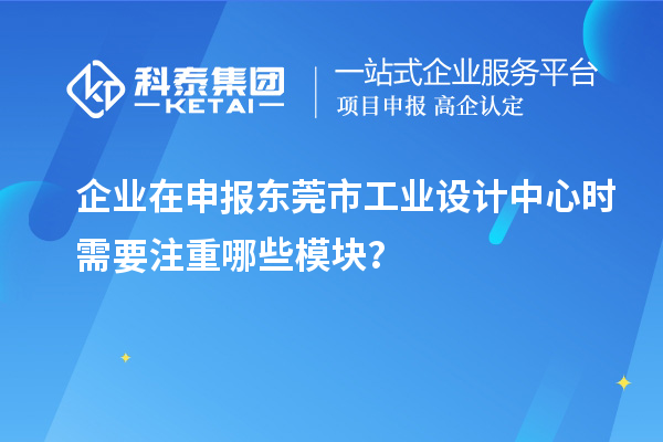 企業(yè)在申報東莞市工業(yè)設(shè)計中心時需要注重哪些模塊？