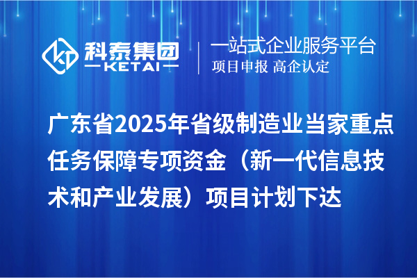 廣東省2025年省級制造業(yè)當(dāng)家重點任務(wù)保障專項資金（新一代信息技術(shù)和產(chǎn)業(yè)發(fā)展）項目計劃下達(dá)