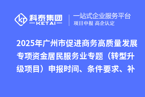 2025年廣州市促進商務高質量發(fā)展專項資金居民服務業(yè)專題（轉型升級項目）申報時間、條件要求、補助獎勵