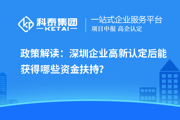 政策解讀：深圳企業(yè)高新認(rèn)定后能獲得哪些資金扶持？