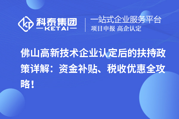 佛山高新技術(shù)企業(yè)認定后的扶持政策詳解：資金補貼、稅收優(yōu)惠全攻略！