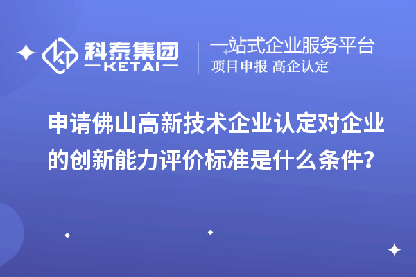 申請佛山<a href=http://www.cfu6.com target=_blank class=infotextkey>高新技術(shù)企業(yè)認(rèn)定</a>對企業(yè)的創(chuàng)新能力評價標(biāo)準(zhǔn)是什么條件？