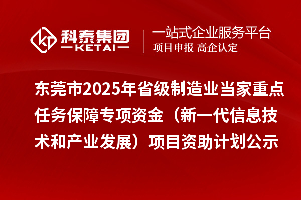 東莞市2025年省級制造業(yè)當(dāng)家重點(diǎn)任務(wù)保障專項資金（新一代信息技術(shù)和產(chǎn)業(yè)發(fā)展）項目資助計劃的公示