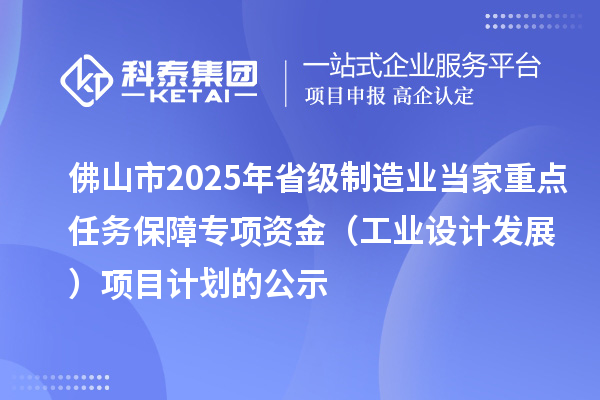 佛山市2025年省級制造業(yè)當(dāng)家重點任務(wù)保障專項資金(工業(yè)設(shè)計發(fā)展)項目計劃的公示