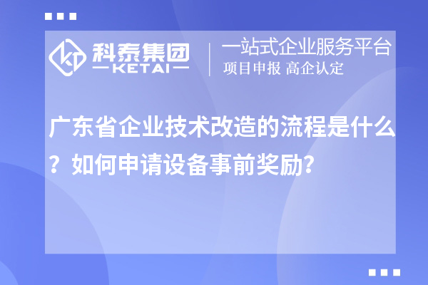 廣東省企業(yè)技術(shù)改造的流程是什么？如何申請設(shè)備事前獎勵？