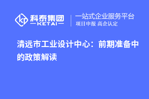 清遠市工業(yè)設計中心：前期準備中的政策解讀