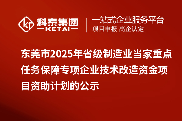 東莞市2025年省級制造業(yè)當家重點任務保障專項企業(yè)技術改造資金項目資助計劃的公示