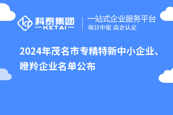 2024年茂名市專精特新中小企業(yè)、瞪羚企業(yè)名單公布