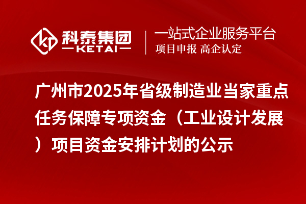 廣州市2025年省級(jí)制造業(yè)當(dāng)家重點(diǎn)任務(wù)保障專項(xiàng)資金（工業(yè)設(shè)計(jì)發(fā)展）項(xiàng)目資金安排計(jì)劃的公示