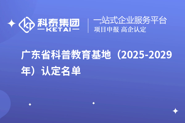 廣東省科普教育基地（2025-2029年）認定名單