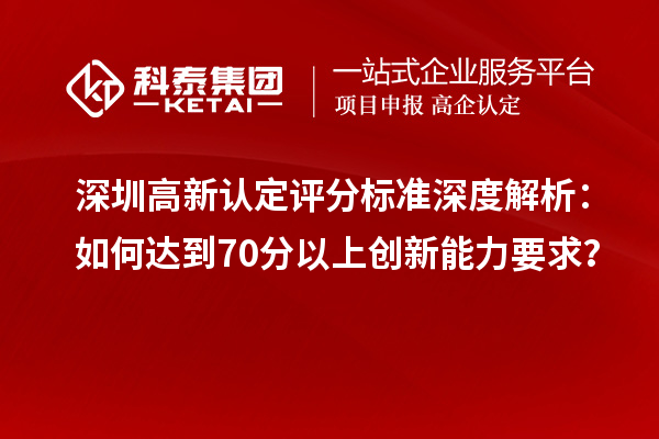 深圳高新認定評分標準深度解析：如何達到70分以上創(chuàng)新能力要求？