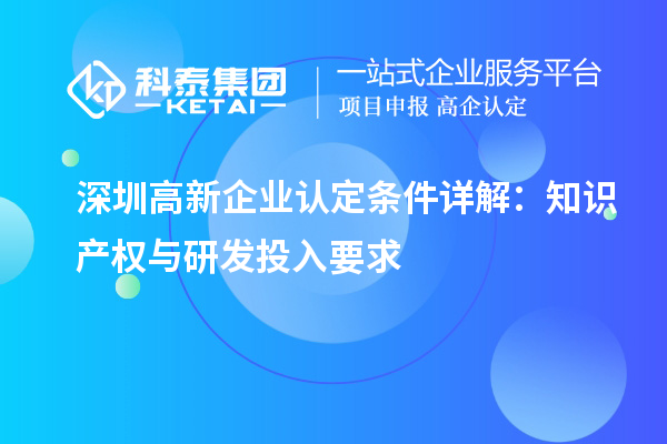 <a href=http://www.cfu6.com/shenzhen/ target=_blank class=infotextkey>深圳<a href=http://www.cfu6.com/gaoqi/ target=_blank class=infotextkey>高新企業(yè)認定</a></a>條件詳解:知識產權與研發(fā)投入要求