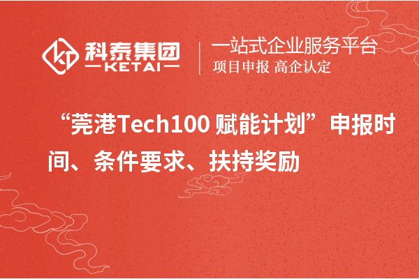 “莞港Tech100+賦能計(jì)劃”申報(bào)時間、條件要求、扶持獎勵
